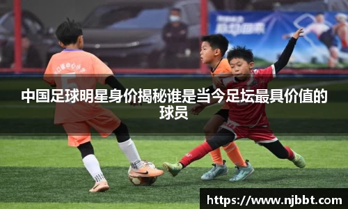 中国足球明星身价揭秘谁是当今足坛最具价值的球员